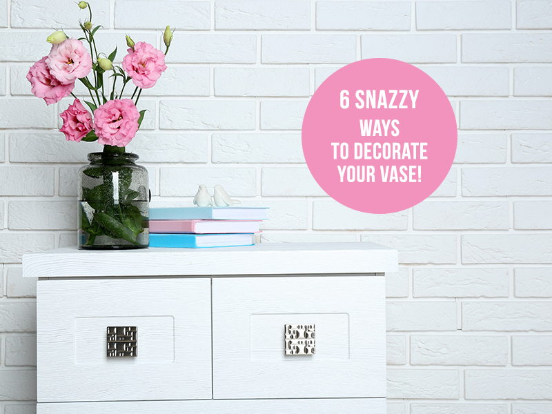 6 Snazzy Ways To Decorate Your Vase!